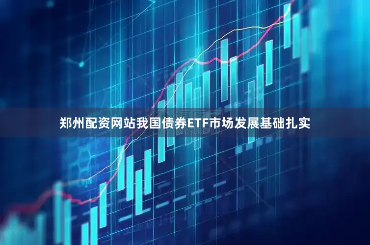 郑州配资网站我国债券ETF市场发展基础扎实