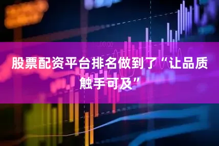 股票配资平台排名做到了“让品质触手可及”