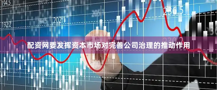 配资网要发挥资本市场对完善公司治理的推动作用