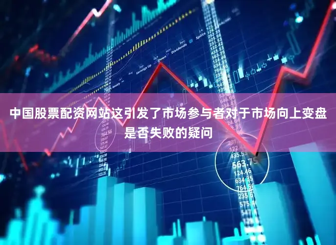 中国股票配资网站这引发了市场参与者对于市场向上变盘是否失败的疑问