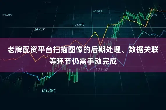 老牌配资平台扫描图像的后期处理、数据关联等环节仍需手动完成