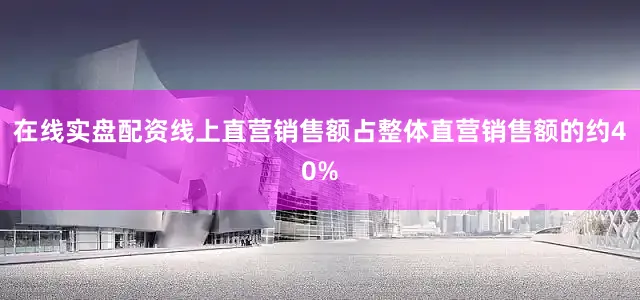 在线实盘配资线上直营销售额占整体直营销售额的约40%