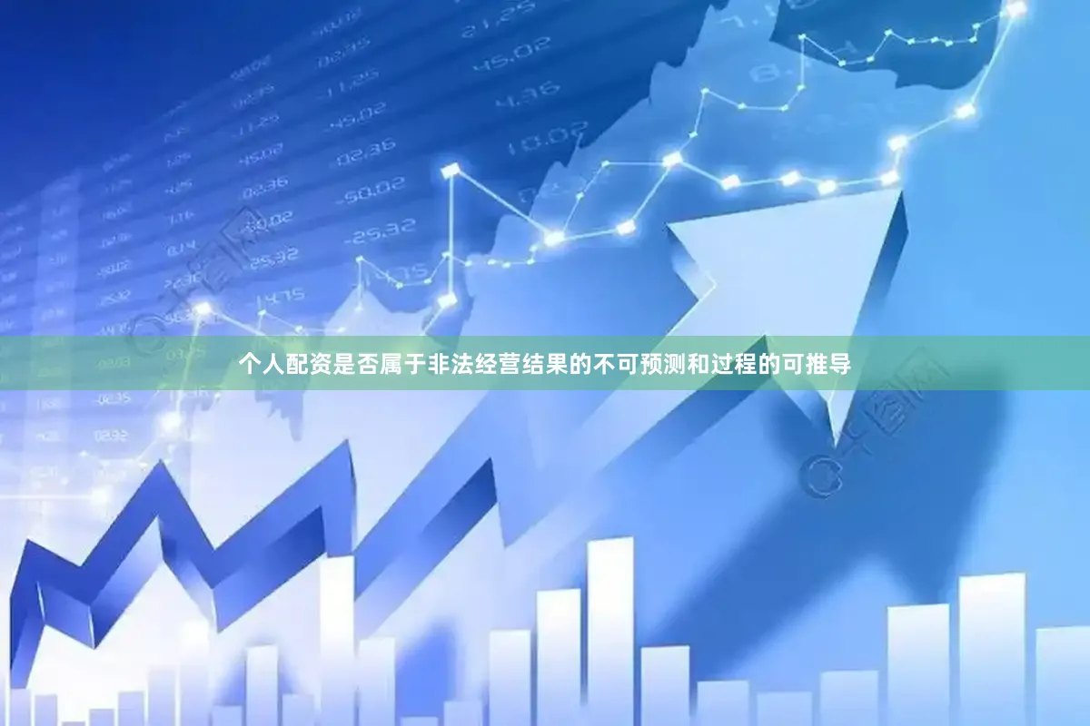 个人配资是否属于非法经营结果的不可预测和过程的可推导