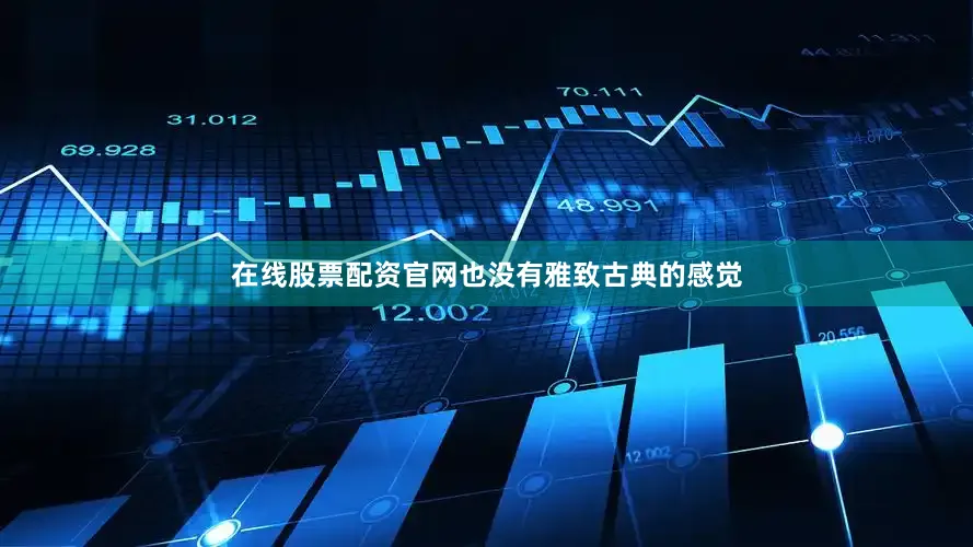 在线股票配资官网也没有雅致古典的感觉