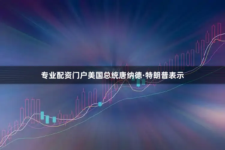 专业配资门户　　美国总统唐纳德·特朗普表示