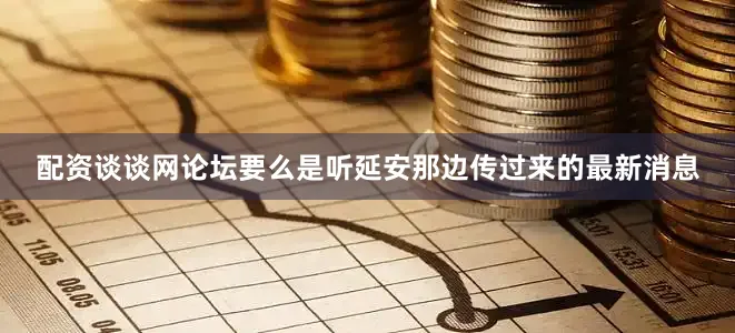 配资谈谈网论坛要么是听延安那边传过来的最新消息