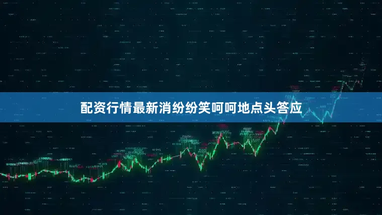 配资行情最新消纷纷笑呵呵地点头答应