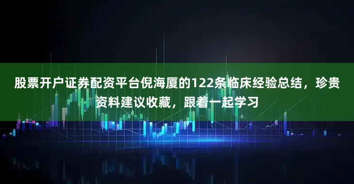 股票开户证券配资平台倪海厦的122条临床经验总结，珍贵资料建议收藏，跟着一起学习