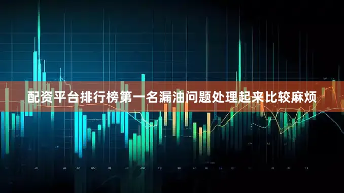 配资平台排行榜第一名漏油问题处理起来比较麻烦