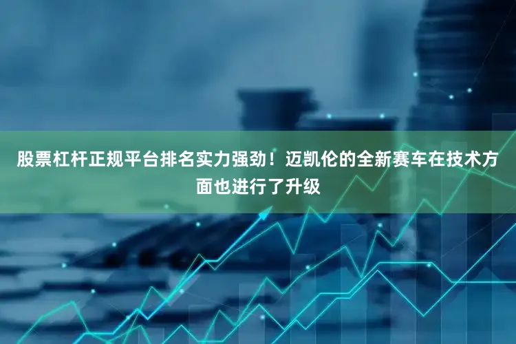 股票杠杆正规平台排名实力强劲！迈凯伦的全新赛车在技术方面也进行了升级
