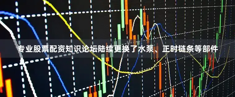 专业股票配资知识论坛陆续更换了水泵、正时链条等部件