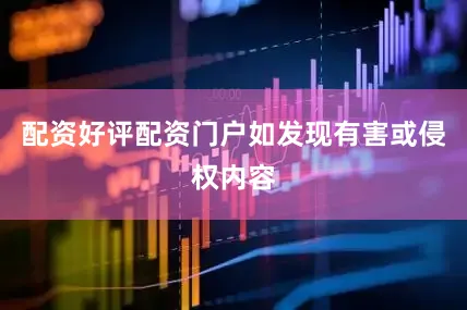 配资好评配资门户如发现有害或侵权内容