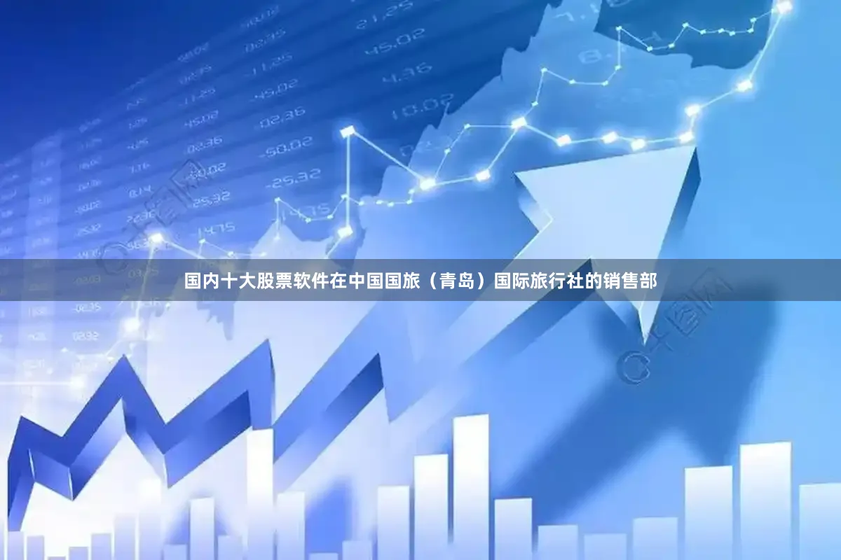 国内十大股票软件在中国国旅（青岛）国际旅行社的销售部