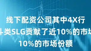 线下配资公司其中4X行军战斗类SLG贡献了近10%的市场份额