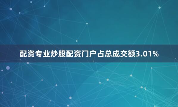 配资专业炒股配资门户占总成交额3.01%