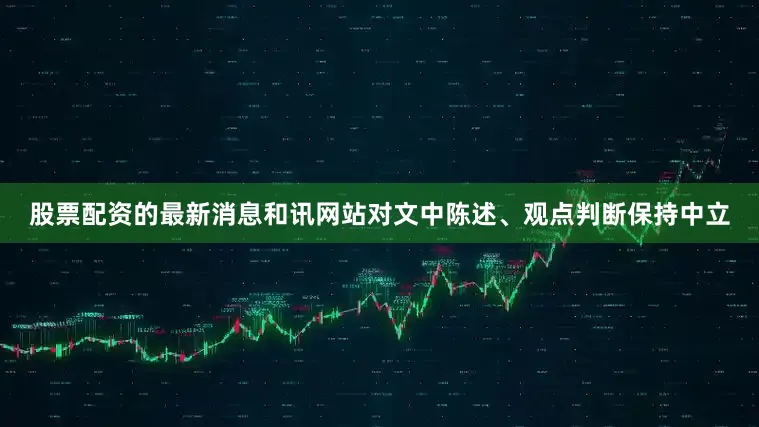 股票配资的最新消息和讯网站对文中陈述、观点判断保持中立