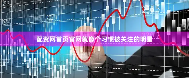 配资网首页官网就像个习惯被关注的明星