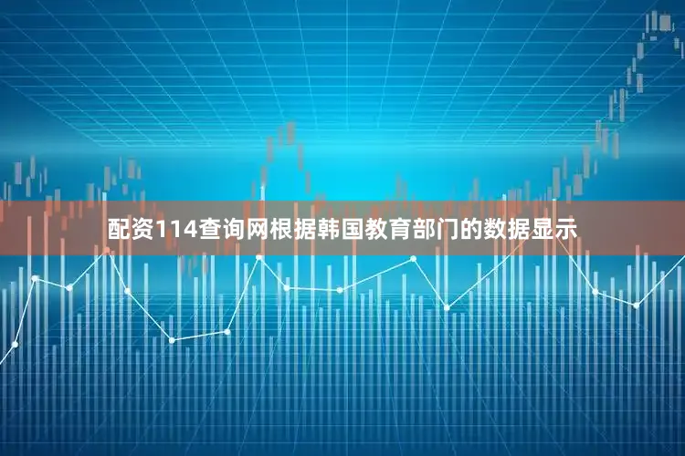 配资114查询网根据韩国教育部门的数据显示