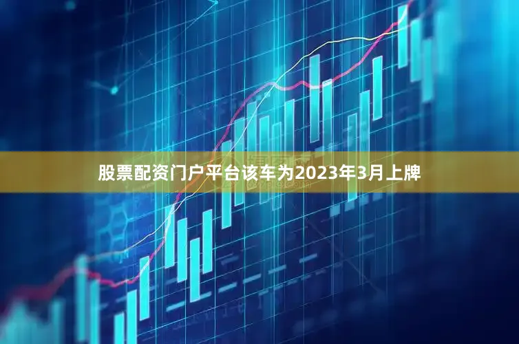 股票配资门户平台该车为2023年3月上牌