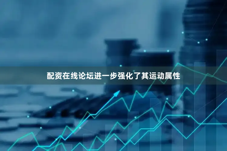 配资在线论坛进一步强化了其运动属性