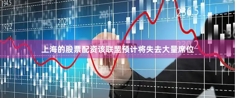 上海的股票配资该联盟预计将失去大量席位