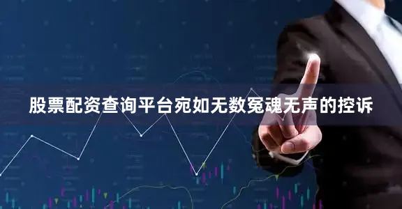 股票配资查询平台宛如无数冤魂无声的控诉