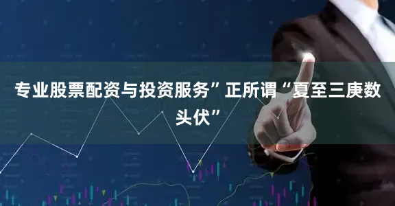 专业股票配资与投资服务”正所谓“夏至三庚数头伏”