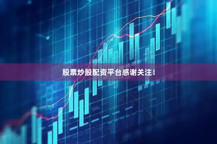 股票炒股配资平台感谢关注！