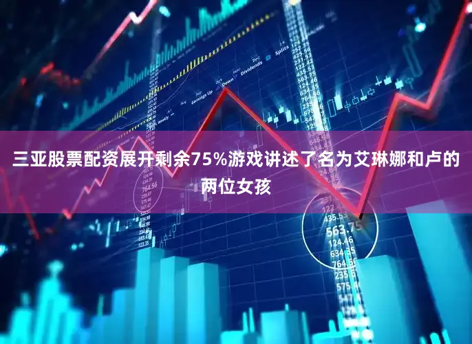 三亚股票配资展开剩余75%游戏讲述了名为艾琳娜和卢的两位女孩