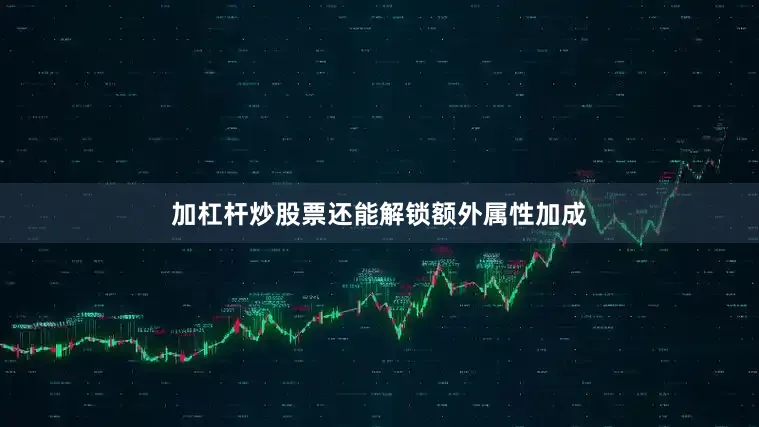 加杠杆炒股票还能解锁额外属性加成