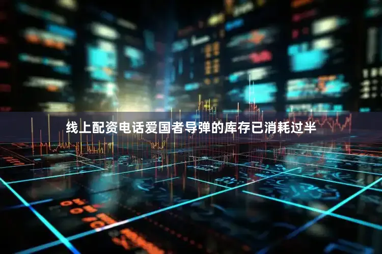 线上配资电话爱国者导弹的库存已消耗过半