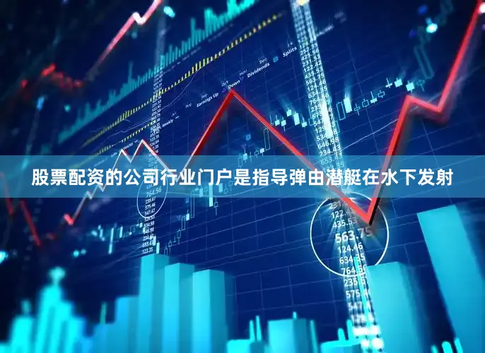股票配资的公司行业门户是指导弹由潜艇在水下发射