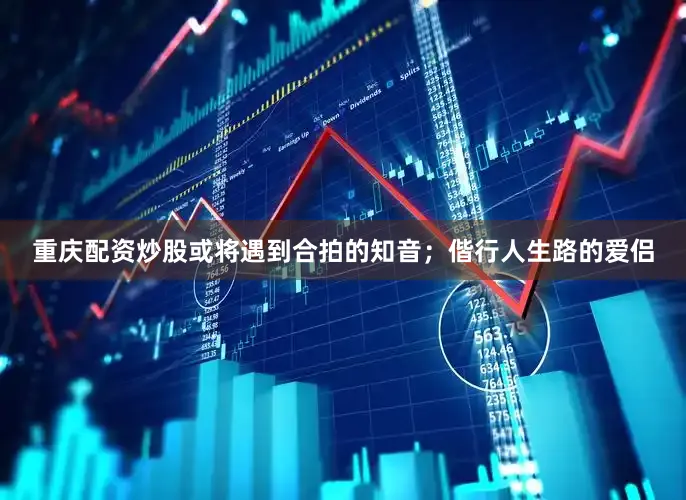 重庆配资炒股或将遇到合拍的知音；偕行人生路的爱侣