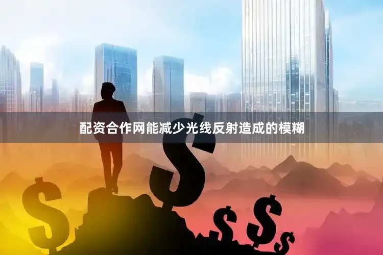 配资合作网能减少光线反射造成的模糊