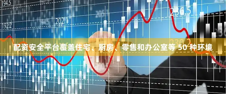配资安全平台覆盖住宅、厨房、零售和办公室等 50 种环境