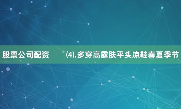 股票公司配资        ⑷.多穿高露肤平头凉鞋春夏季节